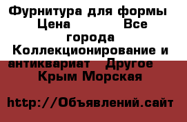Фурнитура для формы › Цена ­ 1 499 - Все города Коллекционирование и антиквариат » Другое   . Крым,Морская